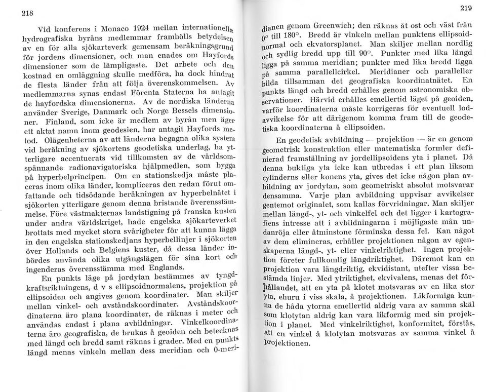 Av medlemmarna synas endast Förenta Staterna ha antagit de havfordska dimensionerna. A v dc nordiska länderna anvä~der Sverige, Danmark och Norge Bessels dimensioner.