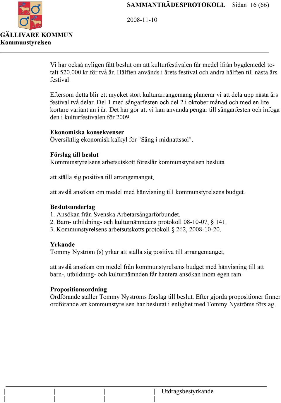 Del 1 med sångarfesten och del 2 i oktober månad och med en lite kortare variant än i år. Det här gör att vi kan använda pengar till sångarfesten och infoga den i kulturfestivalen för 2009.