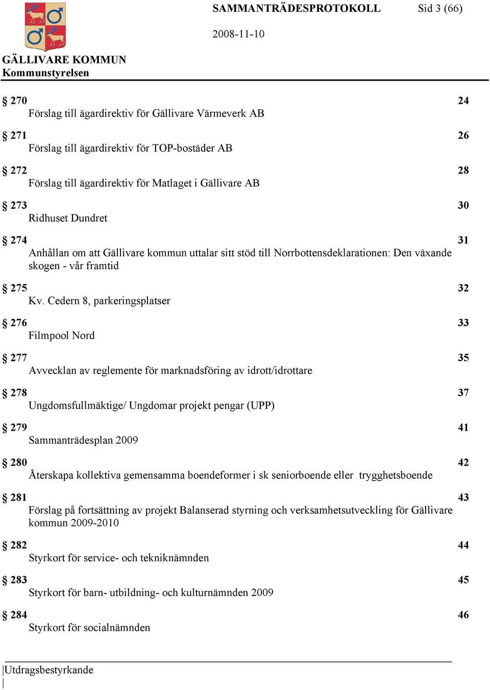 Cedern 8, parkeringsplatser 276 33 Filmpool Nord 277 35 Avvecklan av reglemente för marknadsföring av idrott/idrottare 278 37 Ungdomsfullmäktige/ Ungdomar projekt pengar (UPP) 279 41 Sammanträdesplan