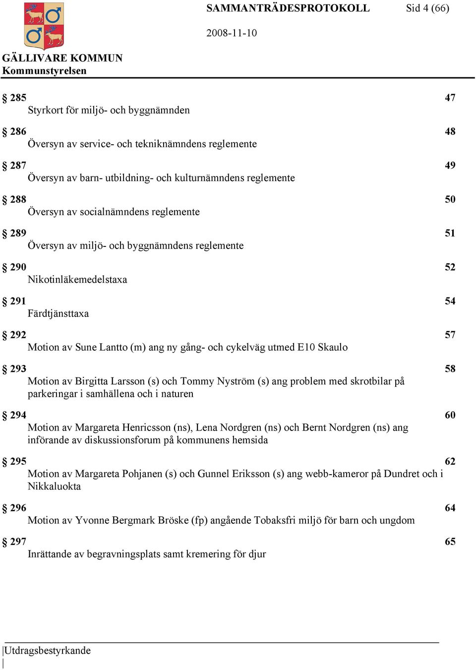 cykelväg utmed E10 Skaulo 293 58 Motion av Birgitta Larsson (s) och Tommy Nyström (s) ang problem med skrotbilar på parkeringar i samhällena och i naturen 294 60 Motion av Margareta Henricsson (ns),