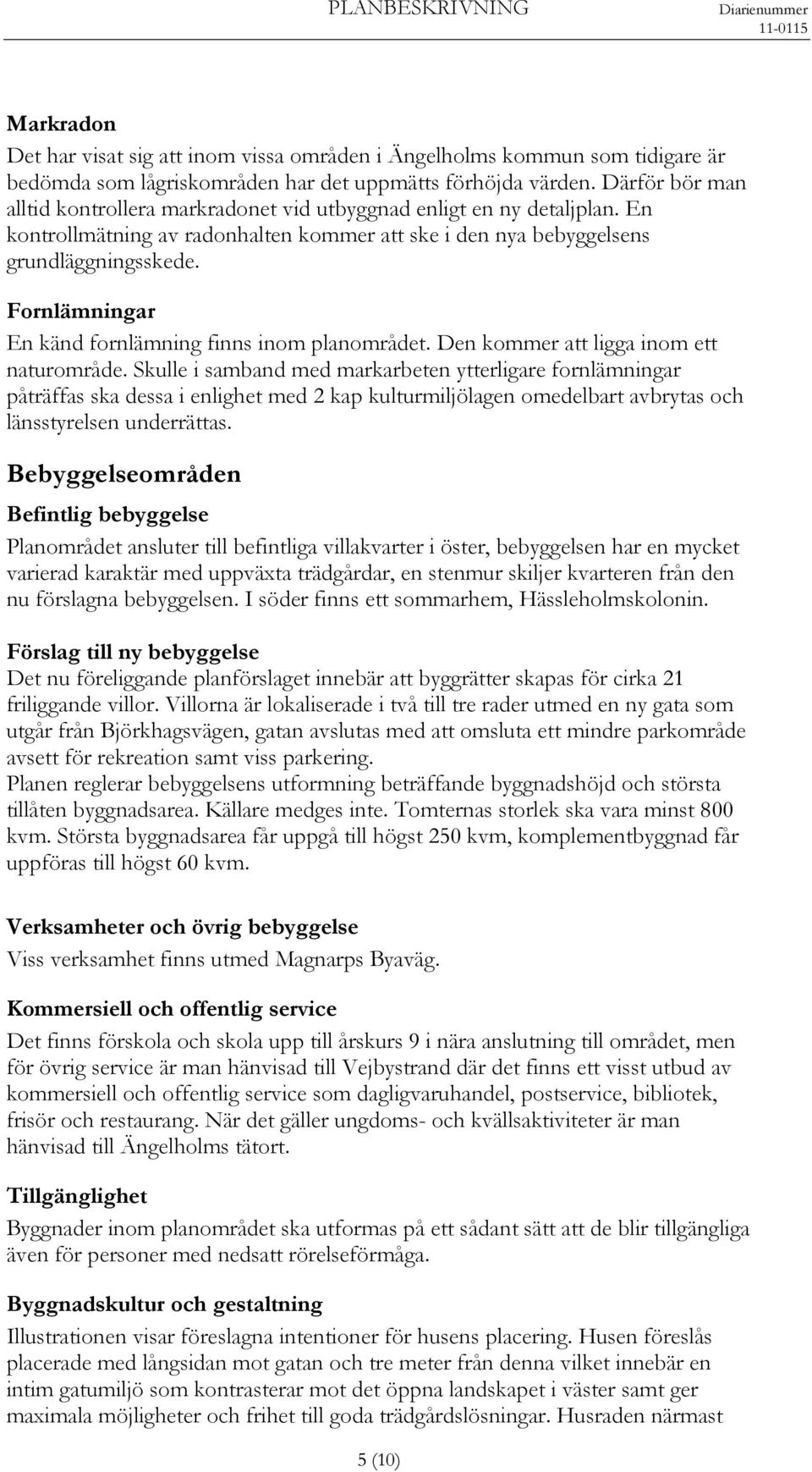 Fornlämningar En känd fornlämning finns inom planområdet. Den kommer att ligga inom ett naturområde.