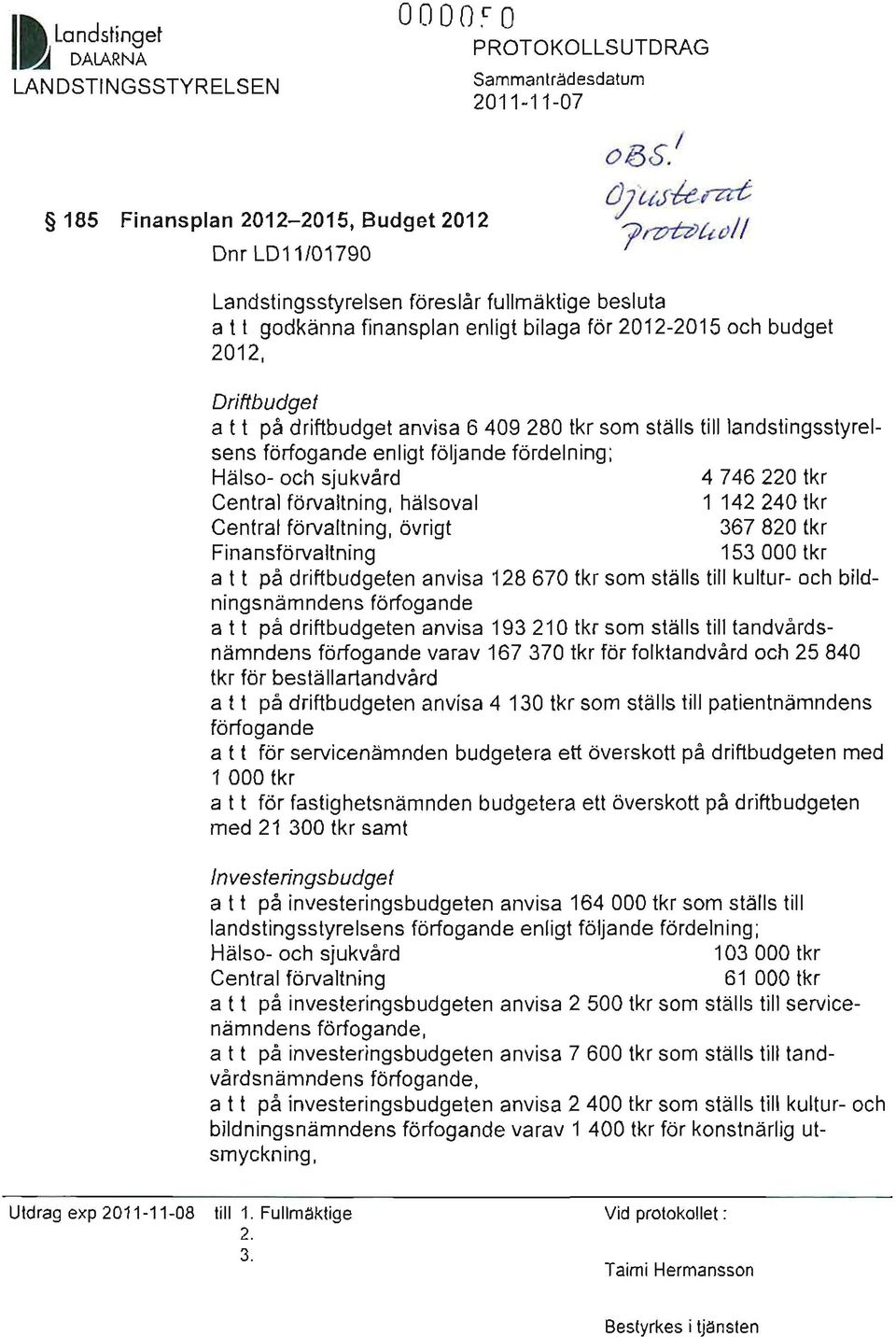 till landstinqsstyrelsens förfogande enligt följande fördelning; Hälso- och sjukvård 4 746 220 tkr Central förvaltning, hälsoval 1 142240 tkr Central förvaltning, övrigt 367 820 tkr Finansförvaltning