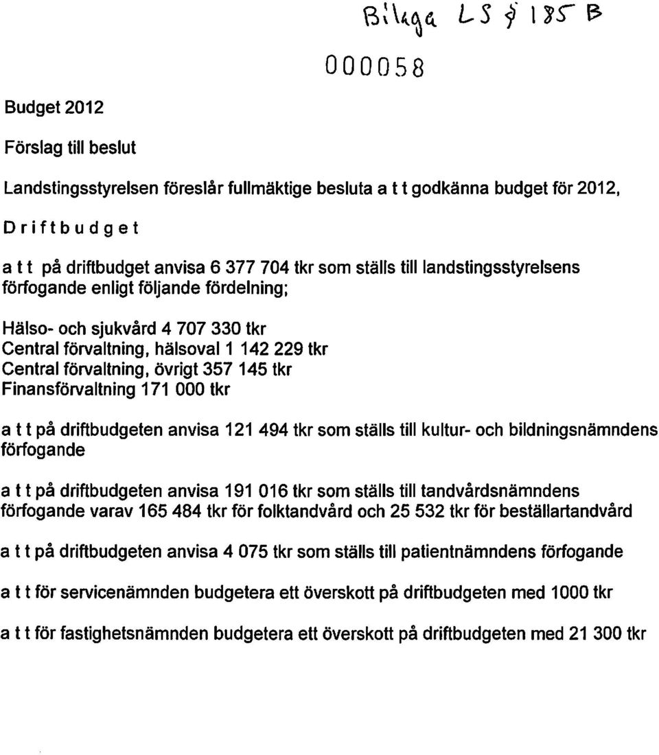 till landstingsstyrelsens förfogande enligt följande fördelning; Hälso- och sjukvård 4 707 330 tkr Central förvaltning, hälsoval1 142229 tkr Central förvaltning, övrigt 357145 tkr Finansförvaltning