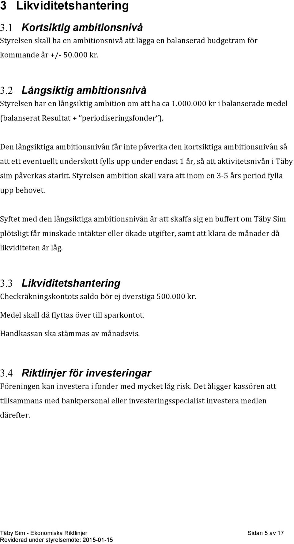 Den långsiktiga ambitionsnivån får inte påverka den kortsiktiga ambitionsnivån så att ett eventuellt underskott fylls upp under endast 1 år, så att aktivitetsnivån i Täby sim påverkas starkt.