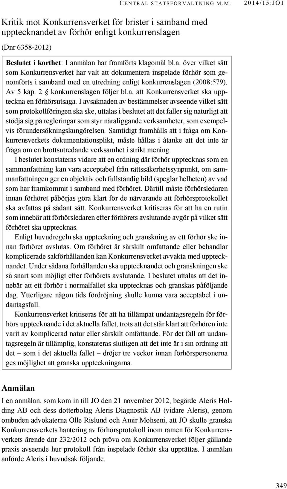 a. över vilket sätt som Konkurrensverket har valt att dokumentera inspelade förhör som genomförts i samband med en utredning enligt konkurrenslagen (2008:579). Av 5 kap. 2 konkurrenslagen följer bl.a. att Konkurrensverket ska uppteckna en förhörsutsaga.