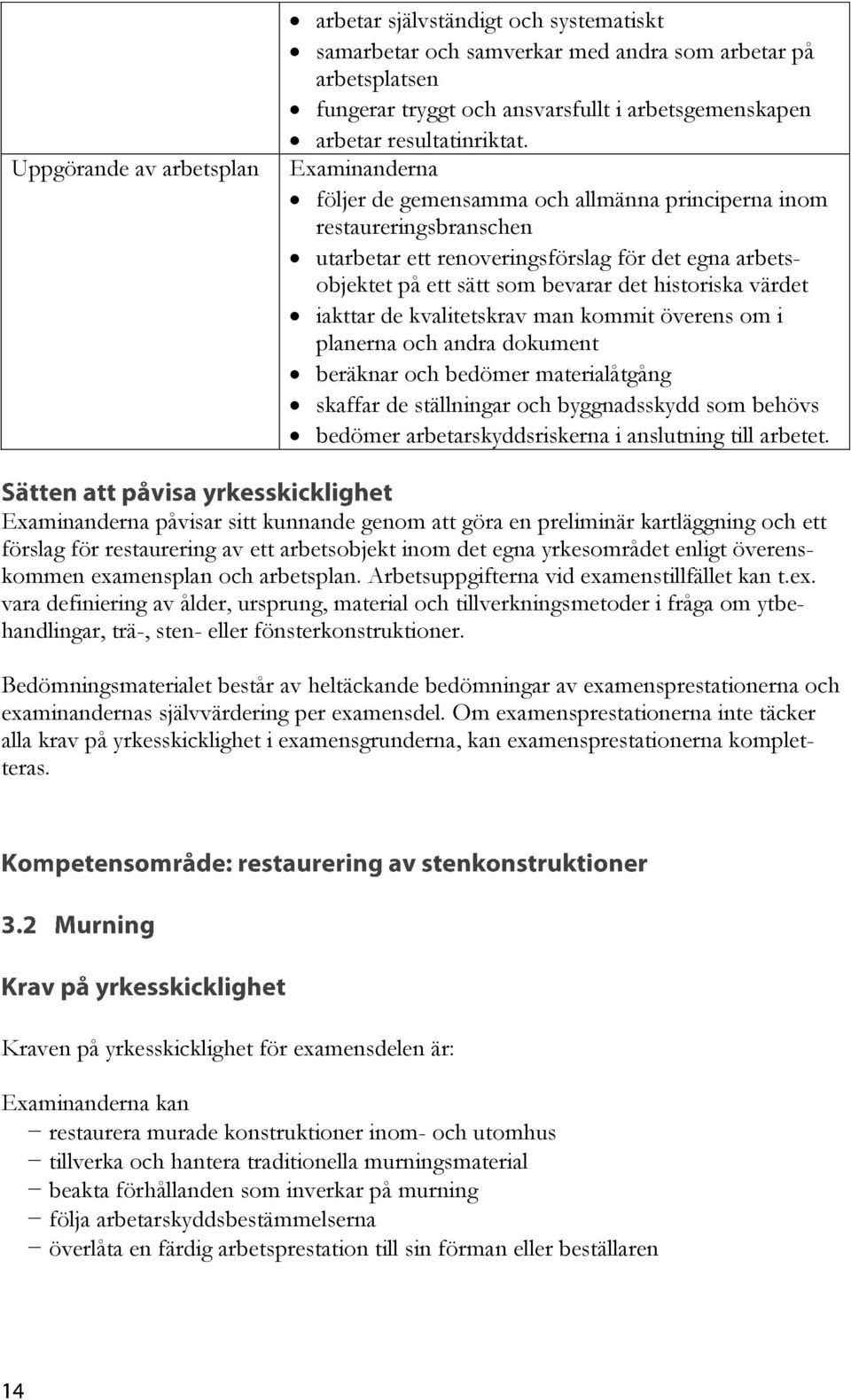 följer de gemensamma och allmänna principerna inom restaureringsbranschen utarbetar ett renoveringsförslag för det egna arbetsobjektet på ett sätt som bevarar det historiska värdet iakttar de