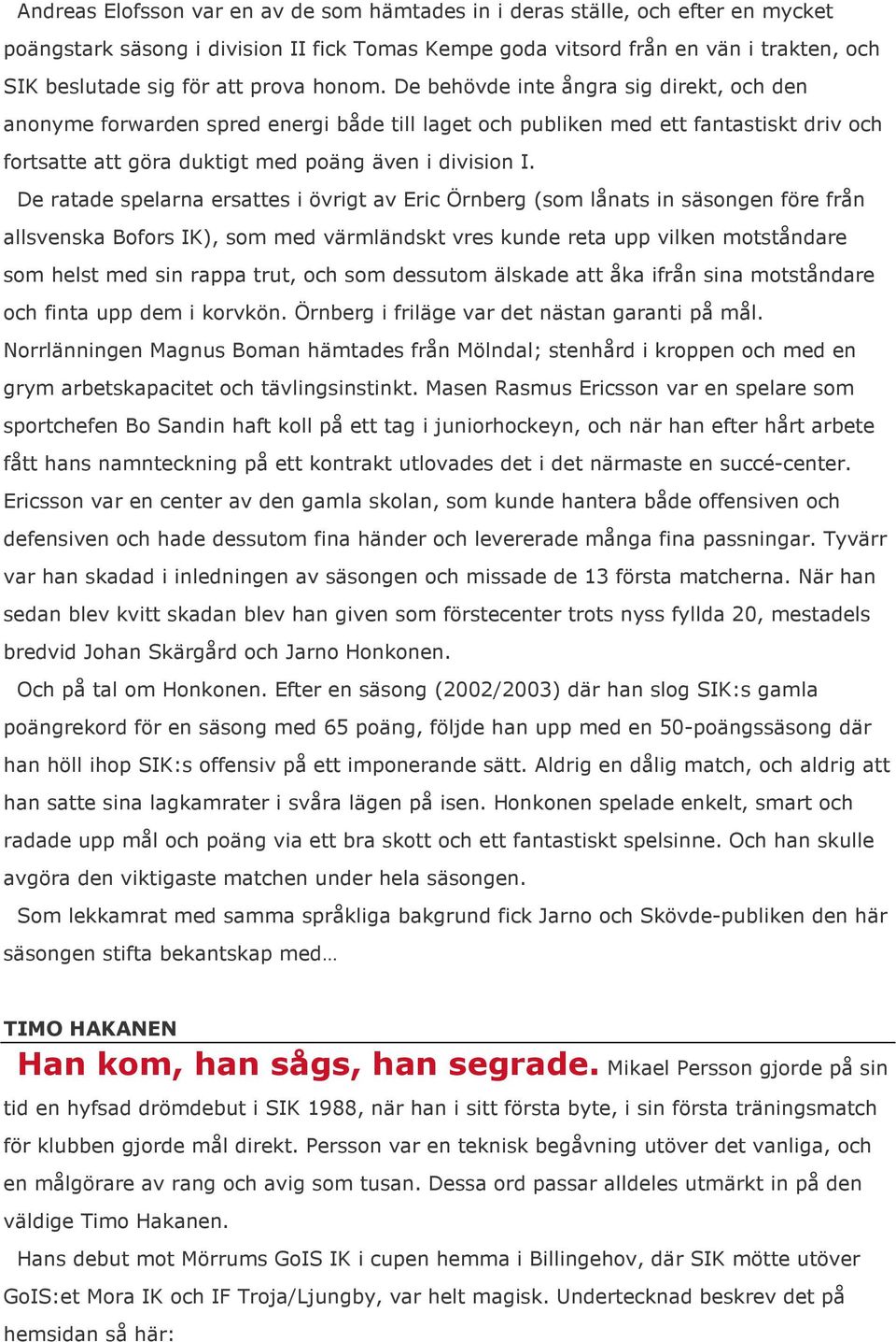 De ratade spelarna ersattes i övrigt av Eric Örnberg (som lånats in säsongen före från allsvenska Bofors IK), som med värmländskt vres kunde reta upp vilken motståndare som helst med sin rappa trut,