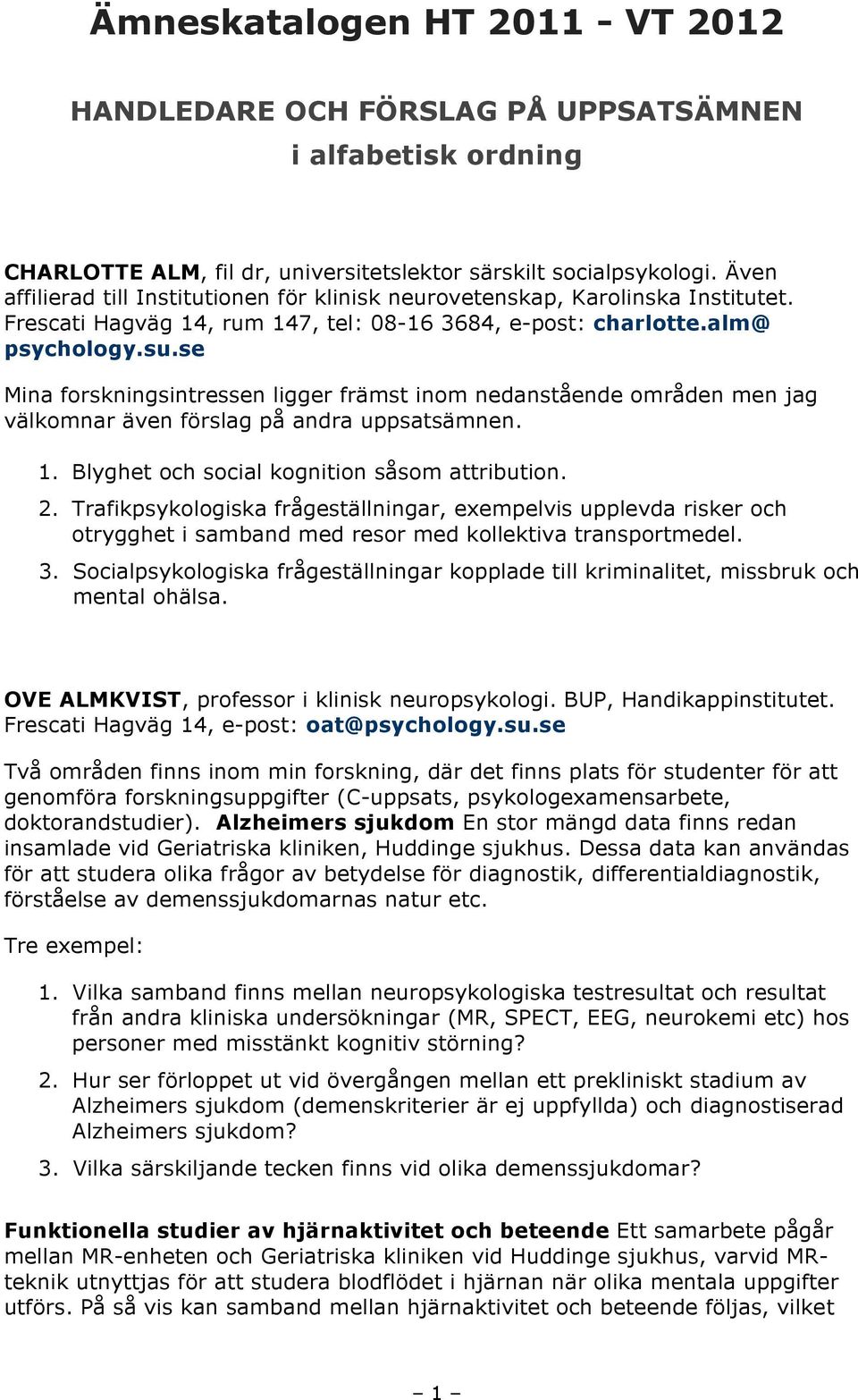 se Mina forskningsintressen ligger främst inom nedanstående områden men jag välkomnar även förslag på andra uppsatsämnen. 1. Blyghet och social kognition såsom attribution. 2.