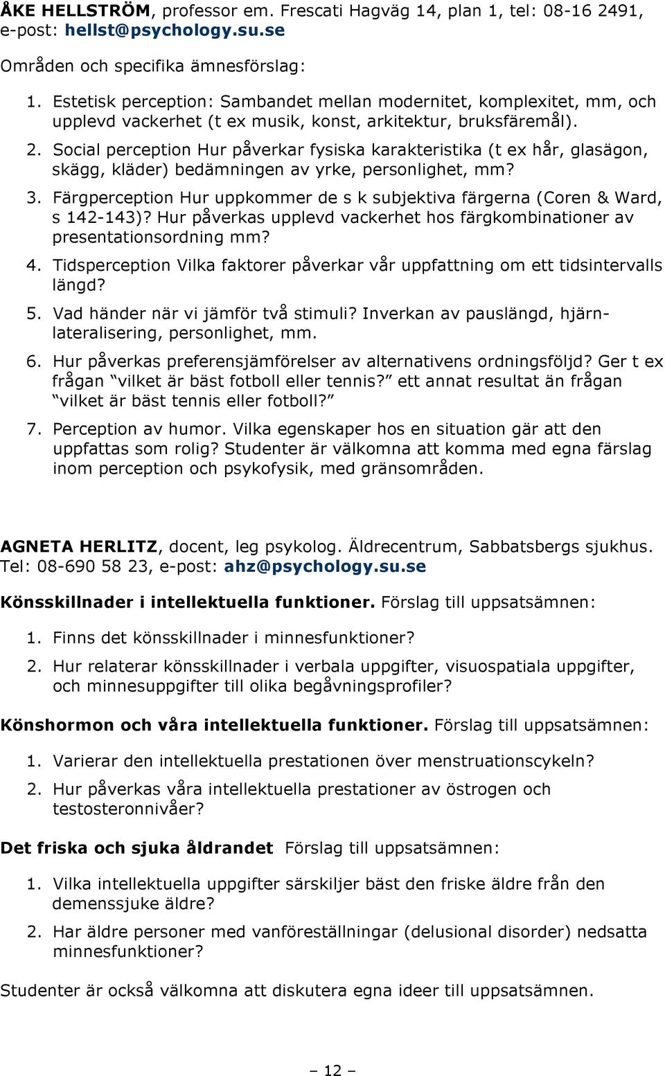 Social perception Hur påverkar fysiska karakteristika (t ex hår, glasägon, skägg, kläder) bedämningen av yrke, personlighet, mm? 3.