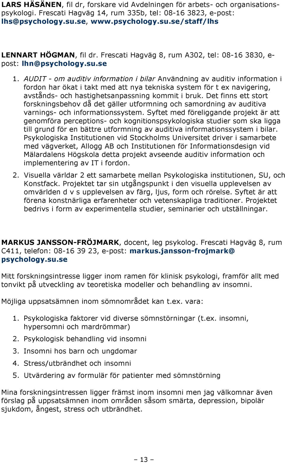 AUDIT - om auditiv information i bilar Användning av auditiv information i fordon har ökat i takt med att nya tekniska system för t ex navigering, avstånds- och hastighetsanpassning kommit i bruk.