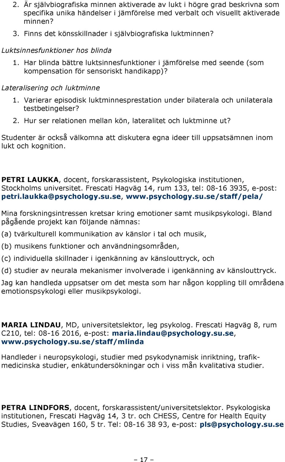 Lateralisering och luktminne 1. Varierar episodisk luktminnesprestation under bilaterala och unilaterala testbetingelser? 2. Hur ser relationen mellan kön, lateralitet och luktminne ut?