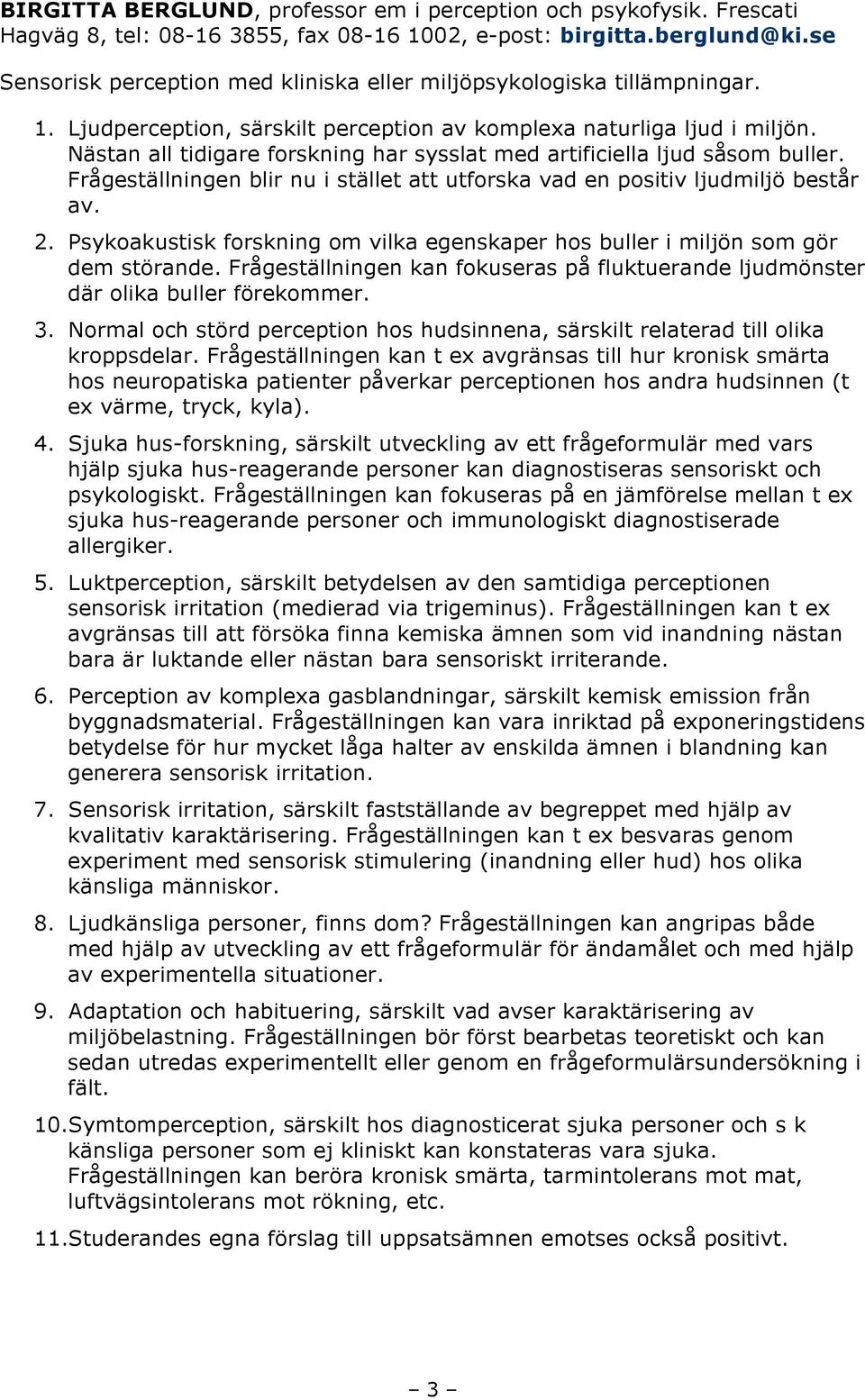 Nästan all tidigare forskning har sysslat med artificiella ljud såsom buller. Frågeställningen blir nu i stället att utforska vad en positiv ljudmiljö består av. 2.