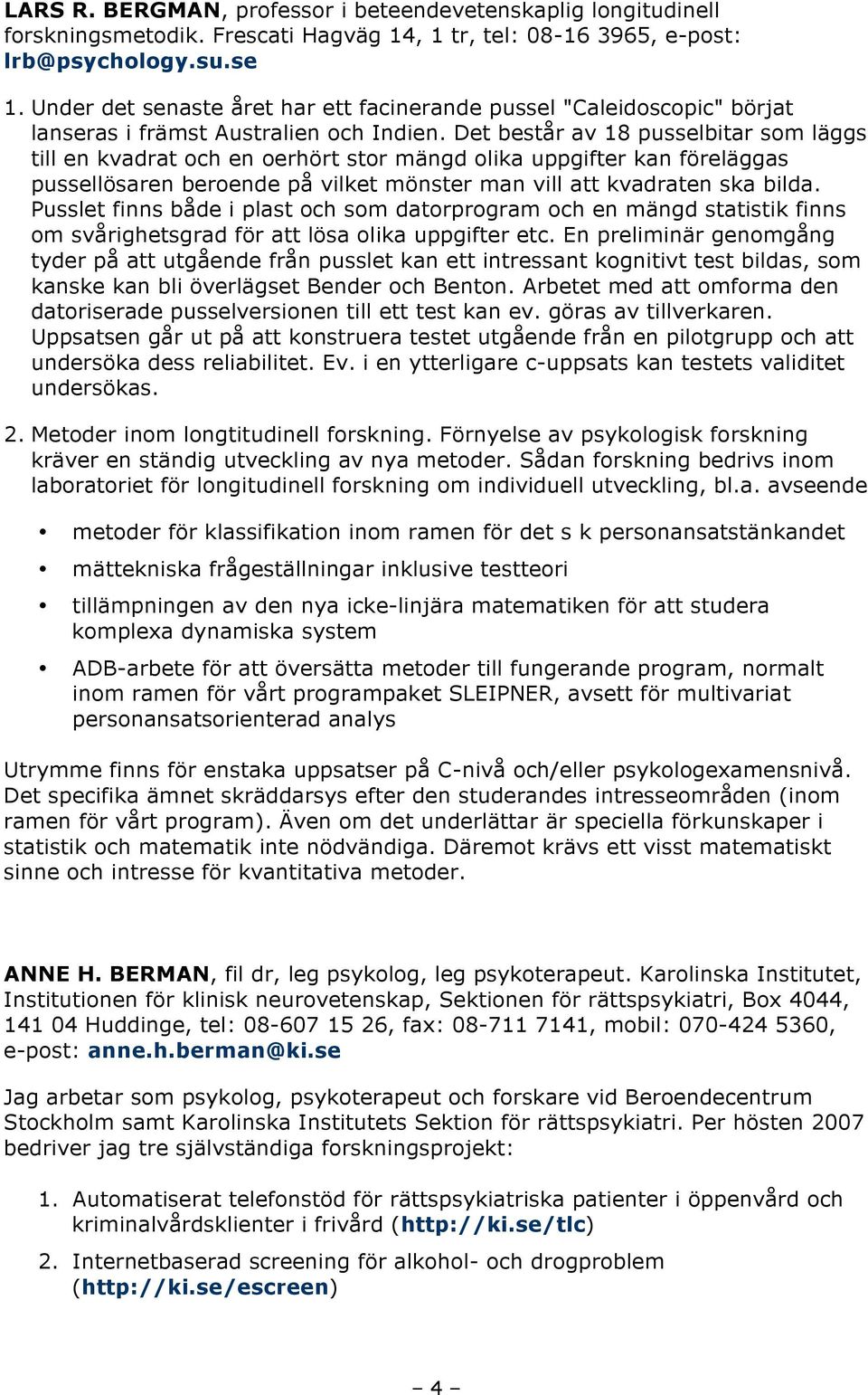 Det består av 18 pusselbitar som läggs till en kvadrat och en oerhört stor mängd olika uppgifter kan föreläggas pussellösaren beroende på vilket mönster man vill att kvadraten ska bilda.