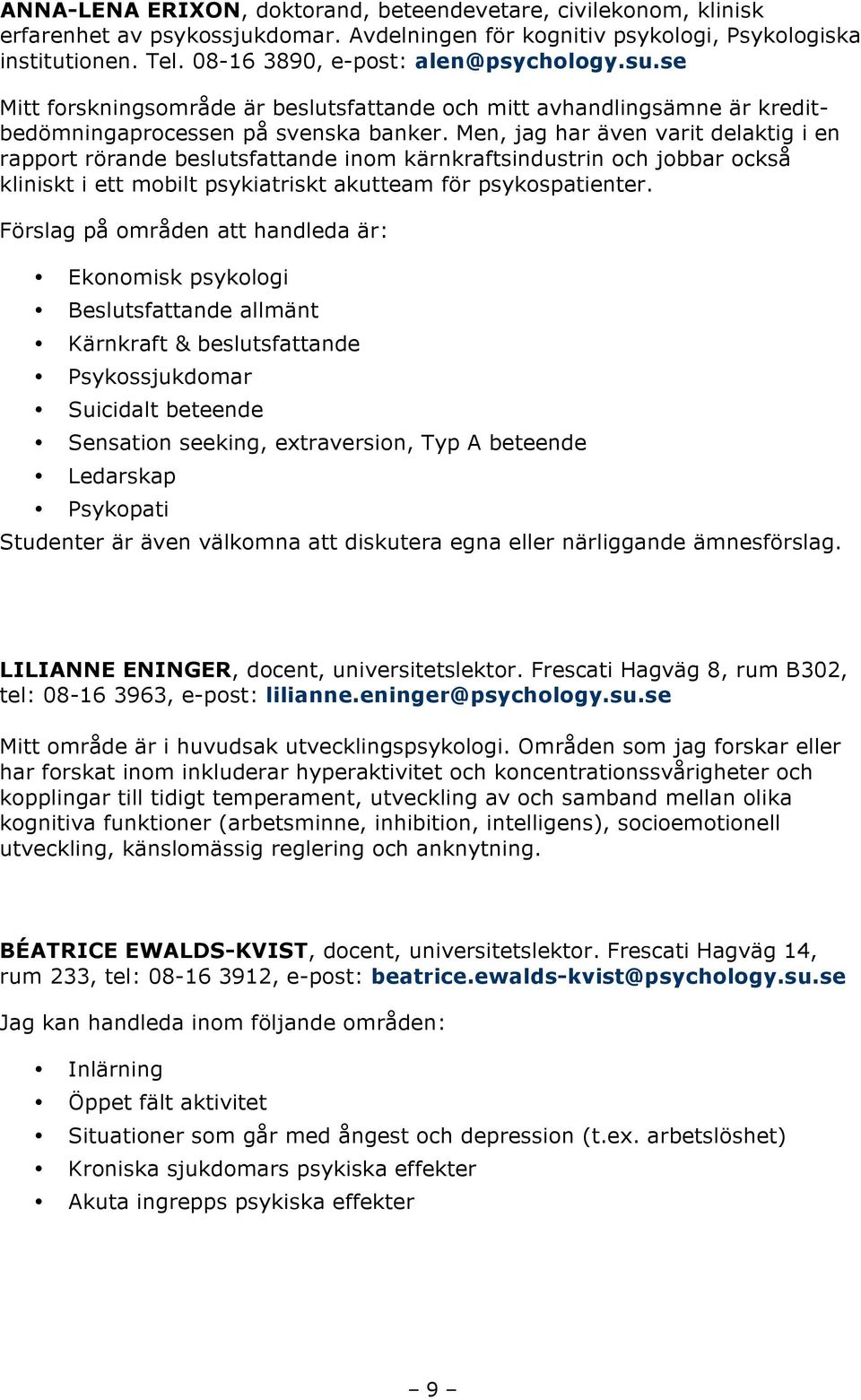 Men, jag har även varit delaktig i en rapport rörande beslutsfattande inom kärnkraftsindustrin och jobbar också kliniskt i ett mobilt psykiatriskt akutteam för psykospatienter.