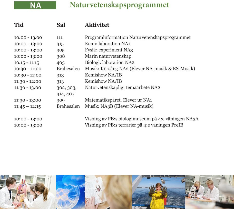 10:15-11:15 405 Biologi: laboration NA2 10:30-11:00 Brahesalen Musik: Körsång NA2 (Elever NA-musik & ES-Musik) 10:30-11:00 313 Kemishow NA/IB 11:30-12:00 313 Kemishow