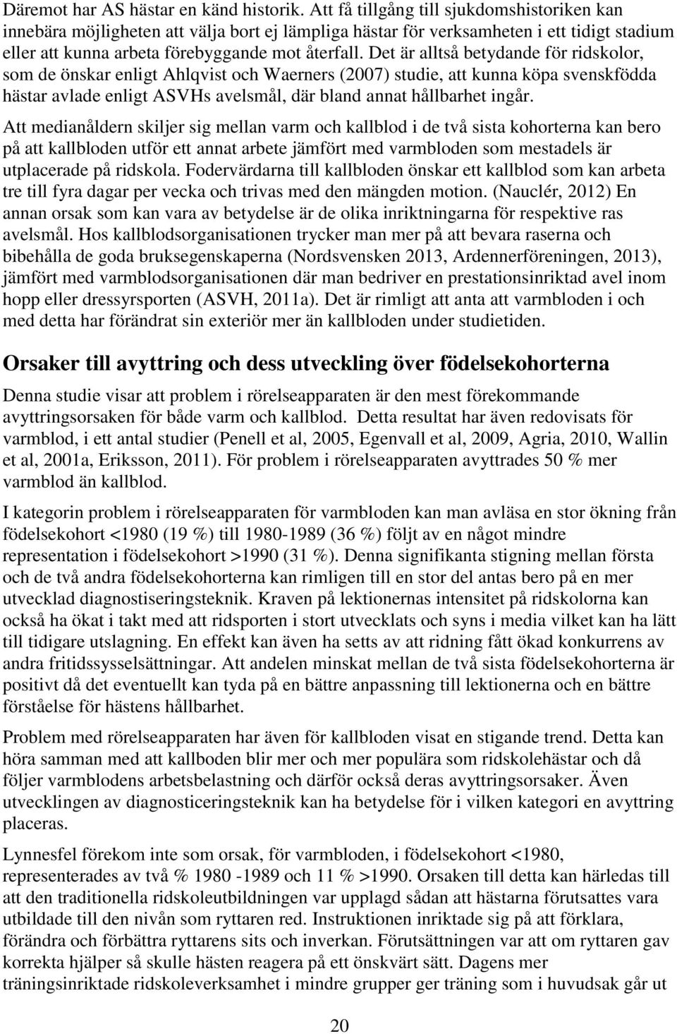 Det är alltså betydande för ridskolor, som de önskar enligt Ahlqvist och Waerners (2007) studie, att kunna köpa svenskfödda hästar avlade enligt ASVHs avelsmål, där bland annat hållbarhet ingår.