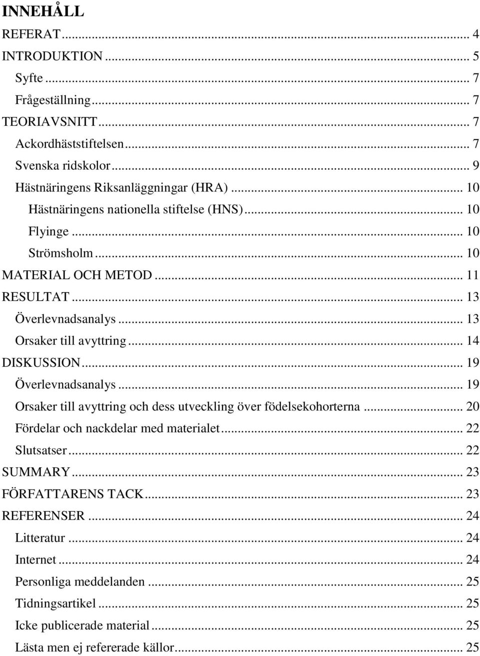 .. 14 DISKUSSION... 19 Överlevnadsanalys... 19 Orsaker till avyttring och dess utveckling över födelsekohorterna... 20 Fördelar och nackdelar med materialet... 22 Slutsatser.