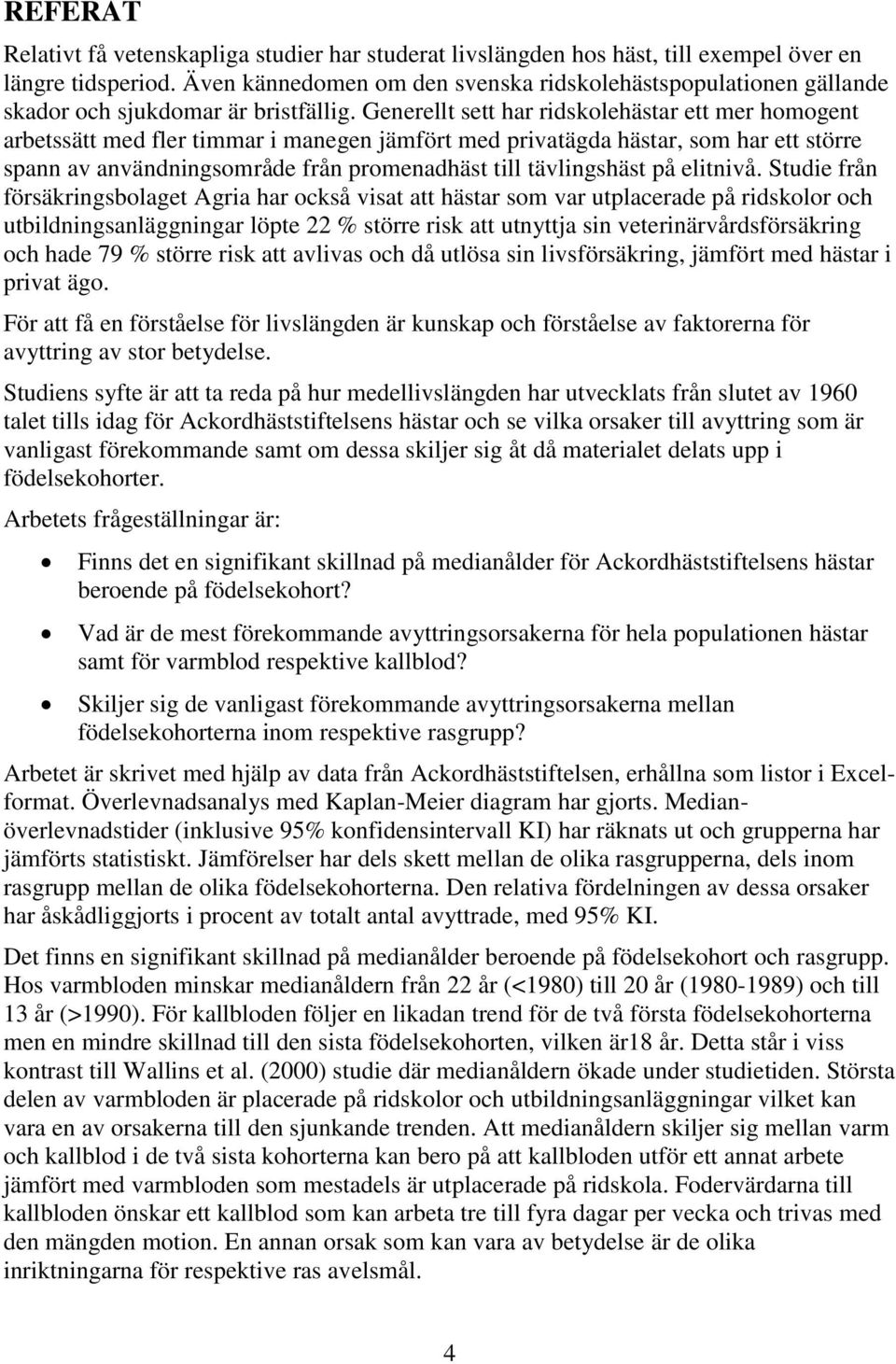 Generellt sett har ridskolehästar ett mer homogent arbetssätt med fler timmar i manegen jämfört med privatägda hästar, som har ett större spann av användningsområde från promenadhäst till