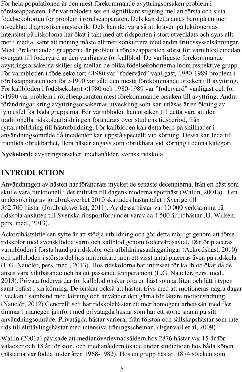 Dels kan det vara så att kraven på lektionernas intensitet på riskolorna har ökat i takt med att ridsporten i stort utvecklats och syns allt mer i media, samt att ridning måste alltmer konkurrera med