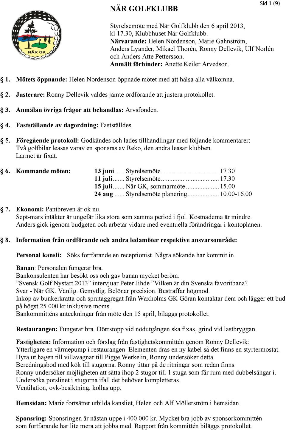 Mötets öppnande: Helen Nordenson öppnade mötet med att hälsa alla välkomna. 2. Justerare: Ronny Dellevik valdes jämte ordförande att justera protokollet. 3.