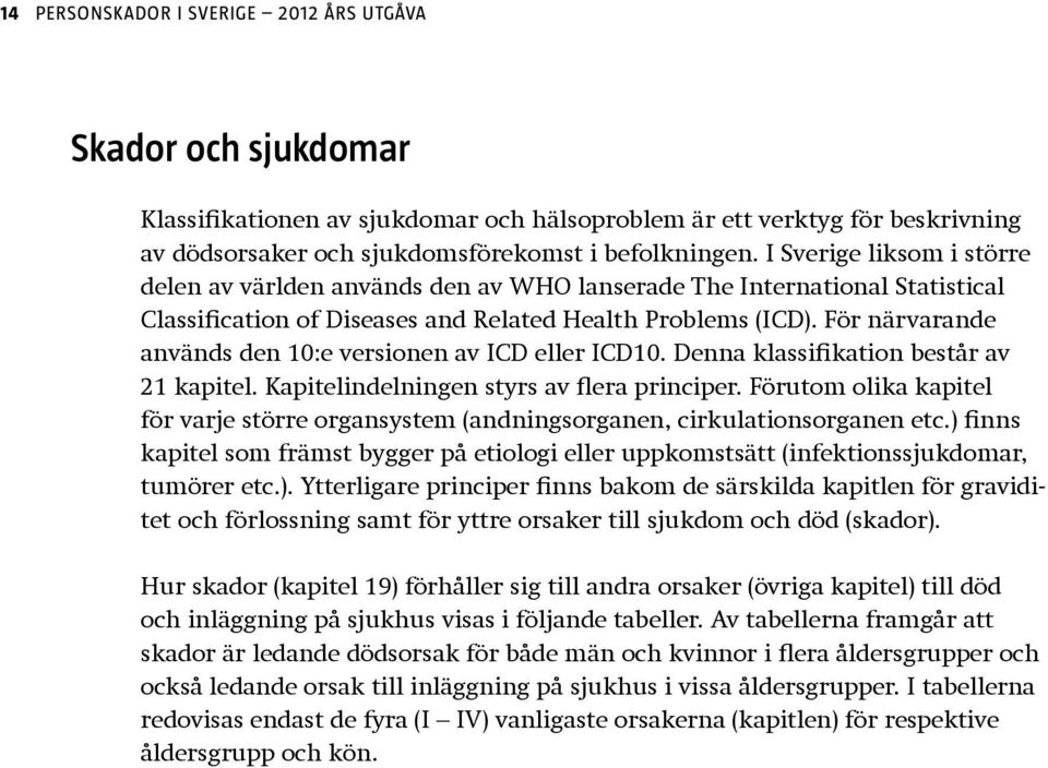 För närvarande används den 10:e versionen av ICD eller ICD10. Denna klassifikation består av 21 kapitel. Kapitelindelningen styrs av flera principer.