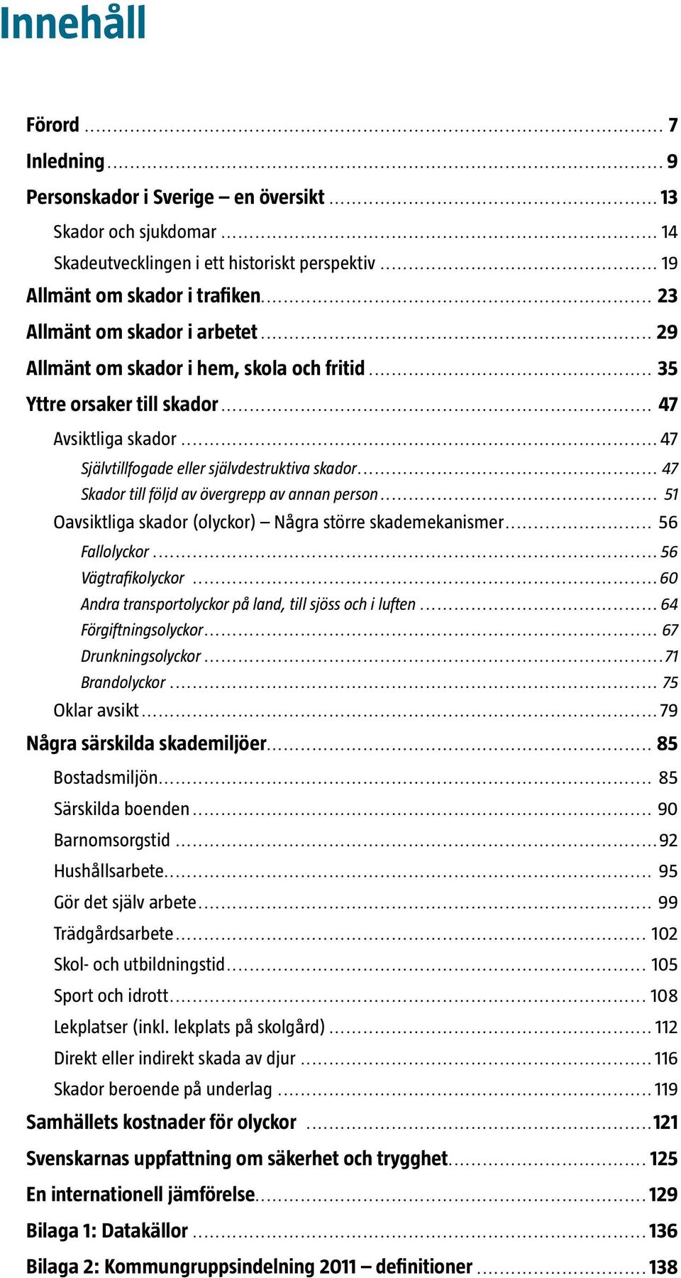 .. 47 Skador till följd av övergrepp av annan person... 51 Oavsiktliga skador (olyckor) Några större skademekanismer... 56 Fallolyckor... 56 Vägtrafikolyckor.