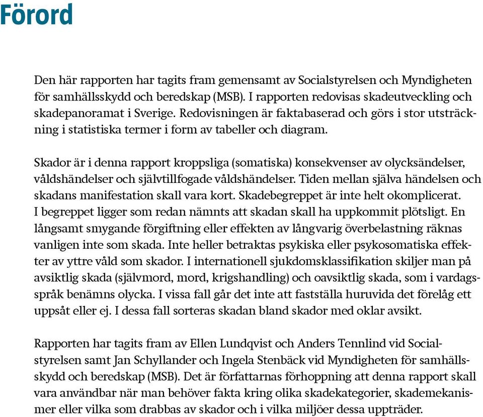 Skador är i denna rapport kroppsliga (somatiska) konsekvenser av olycksändelser, våldshändelser och självtillfogade våldshändelser.