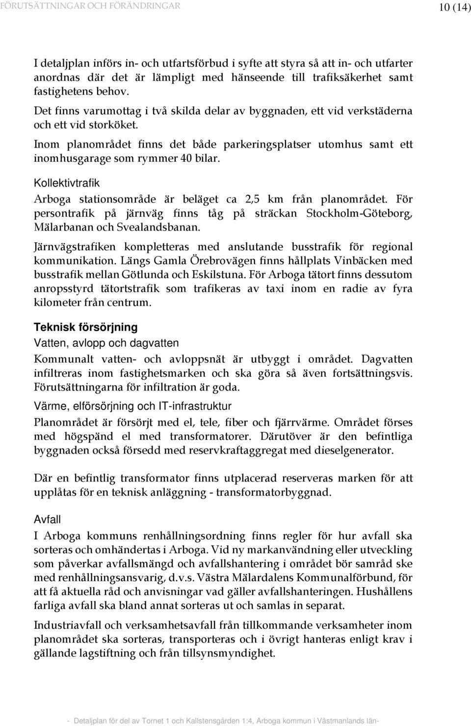 Inom planområdet finns det både parkeringsplatser utomhus samt ett inomhusgarage som rymmer 40 bilar. Kollektivtrafik Arboga stationsområde är beläget ca 2,5 km från planområdet.