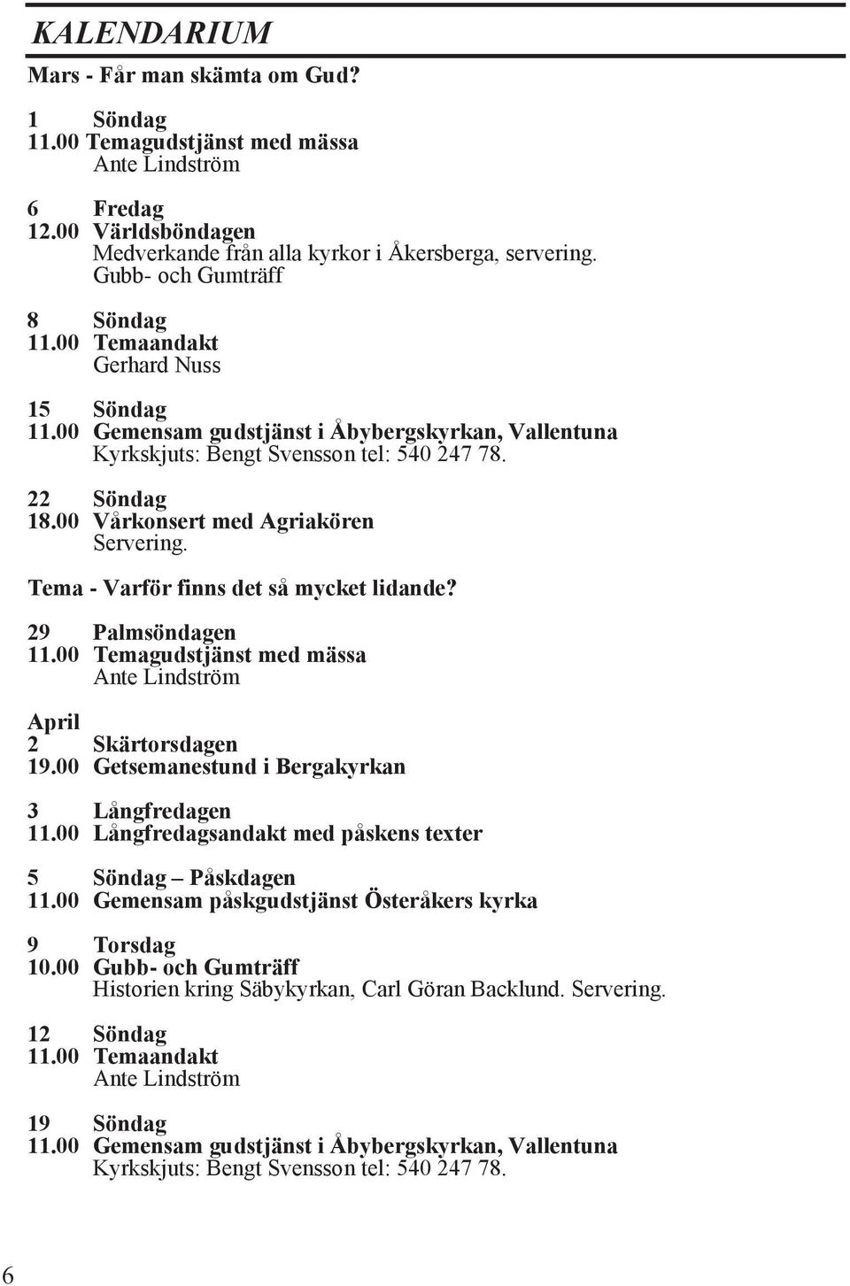 00 Vårkonsert med Agriakören Servering. Tema - Varför finns det så mycket lidande? 29 Palmsöndagen 11.00 Temagudstjänst med mässa Ante Lindström April 2 Skärtorsdagen 19.