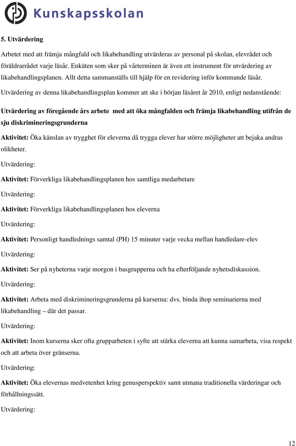 Utvärdering av denna likabehandlingsplan kommer att ske i början läsåret år 2010, enligt nedanstående: Utvärdering av föregående års arbete med att öka mångfalden och främja likabehandling utifrån de