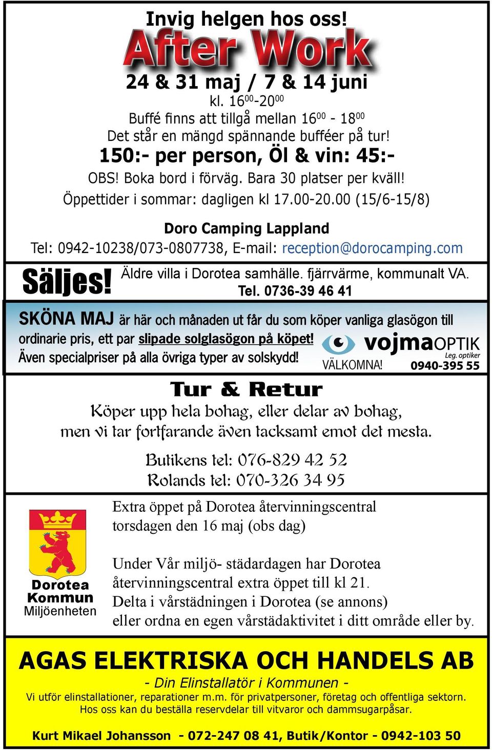 00 (15/6-15/8) Doro Camping Lappland Tel: 0942-10238/073-0807738, E-mail: reception@dorocamping.com Äldre villa i Dorotea samhälle. fjärrvärme, kommunalt VA. Tel. 0736-39 46 41 SKÖNA MAJ är här och månaden ut får du som köper vanliga glasögon till ordinarie pris, ett par slipade solglasögon på köpet!