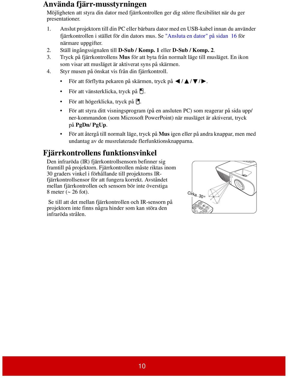 Ställ ingångssignalen till D-Sub / Komp. 1 eller D-Sub / Komp. 2. 3. Tryck på fjärrkontrollens Mus för att byta från normalt läge till musläget.