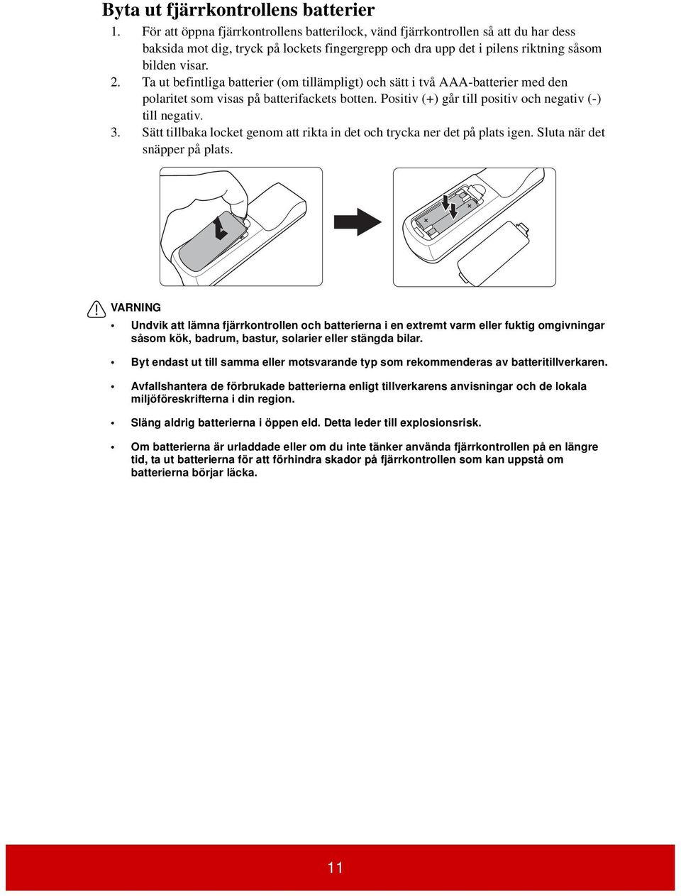 Ta ut befintliga batterier (om tillämpligt) och sätt i två AAA-batterier med den polaritet som visas på batterifackets botten. Positiv (+) går till positiv och negativ (-) till negativ. 3.