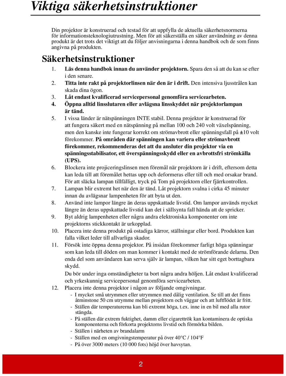 Läs denna handbok innan du använder projektorn. Spara den så att du kan se efter i den senare. 2. Titta inte rakt på projektorlinsen när den är i drift. Den intensiva ljusstrålen kan skada dina ögon.