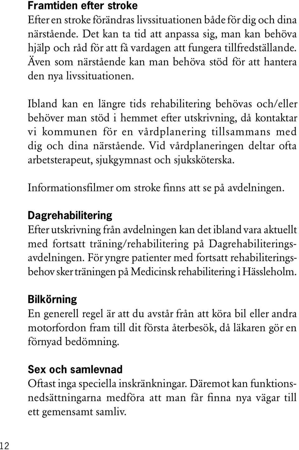 Ibland kan en längre tids rehabilitering behövas och/eller behöver man stöd i hemmet efter utskrivning, då kontaktar vi kommunen för en vårdplanering tillsammans med dig och dina närstående.