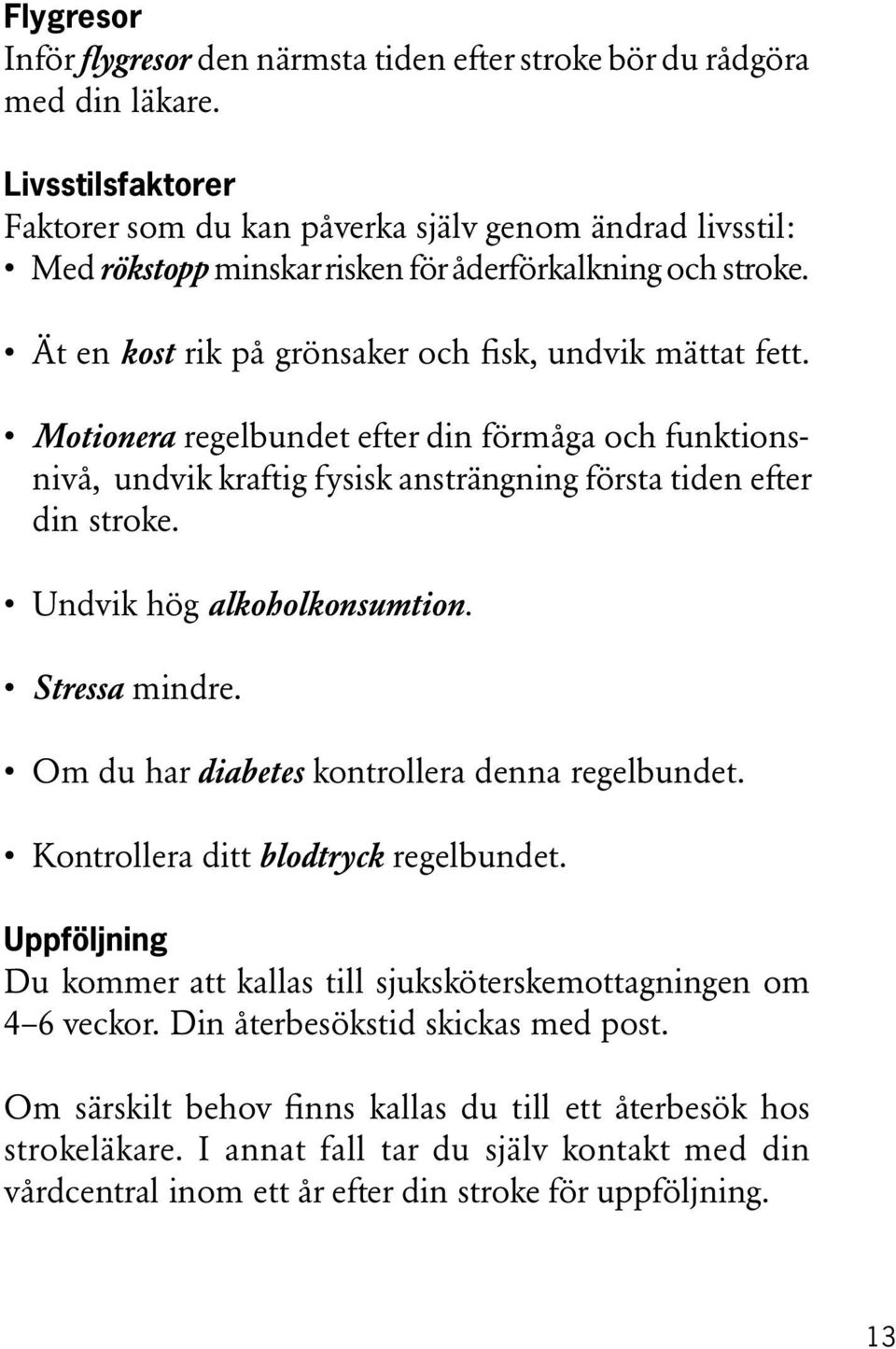 Motionera regelbundet efter din förmåga och funktionsnivå, undvik kraftig fysisk ansträngning första tiden efter din stroke. Undvik hög alkoholkonsumtion. Stressa mindre.