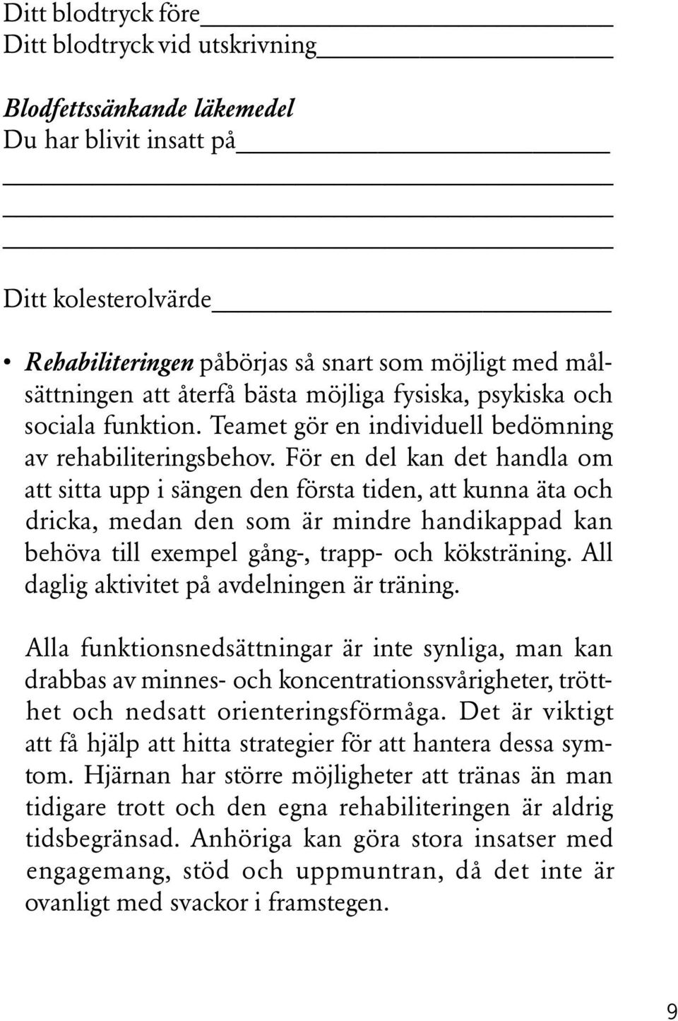 För en del kan det handla om att sitta upp i sängen den första tiden, att kunna äta och dricka, medan den som är mindre handikappad kan behöva till exempel gång-, trapp- och köksträning.