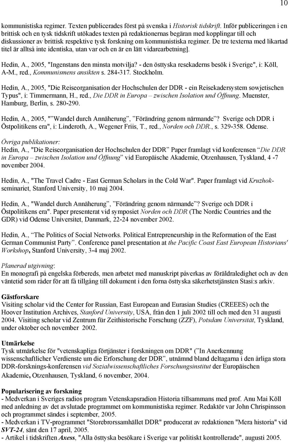 De tre texterna med likartad titel är alltså inte identiska, utan var och en är en lätt vidarearbetning]. Hedin, A., 2005, "Ingenstans den minsta motvilja?