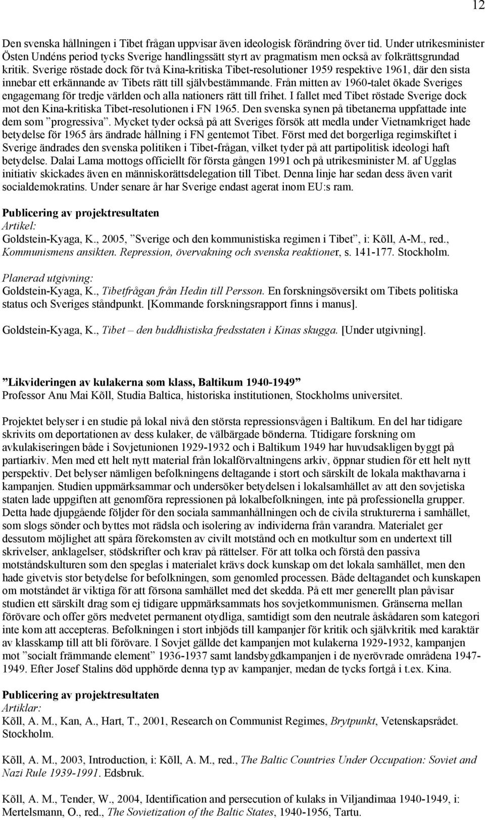 Sverige röstade dock för två Kina-kritiska Tibet-resolutioner 1959 respektive 1961, där den sista innebar ett erkännande av Tibets rätt till självbestämmande.