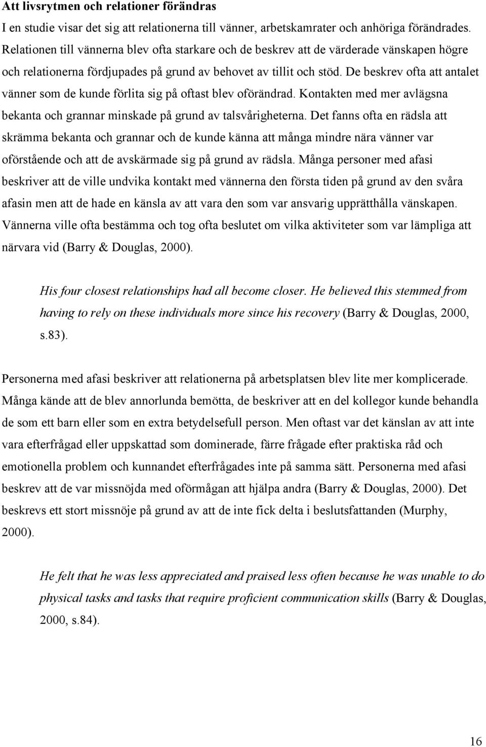 De beskrev ofta att antalet vänner som de kunde förlita sig på oftast blev oförändrad. Kontakten med mer avlägsna bekanta och grannar minskade på grund av talsvårigheterna.