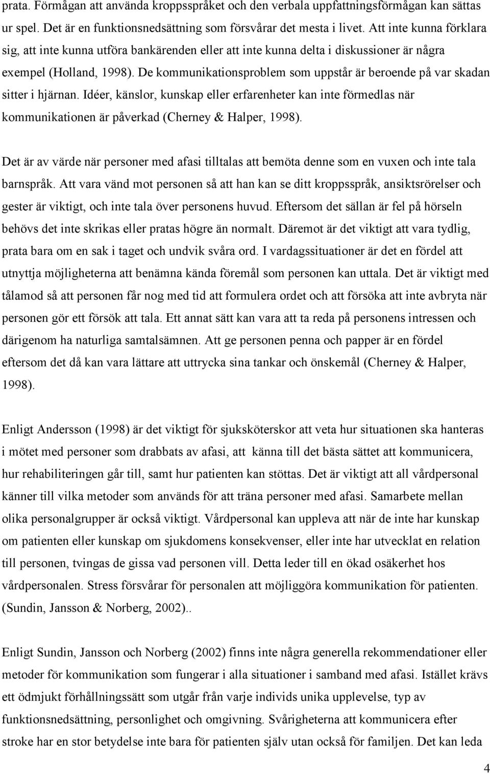 De kommunikationsproblem som uppstår är beroende på var skadan sitter i hjärnan. Idéer, känslor, kunskap eller erfarenheter kan inte förmedlas när kommunikationen är påverkad (Cherney & Halper, 1998).