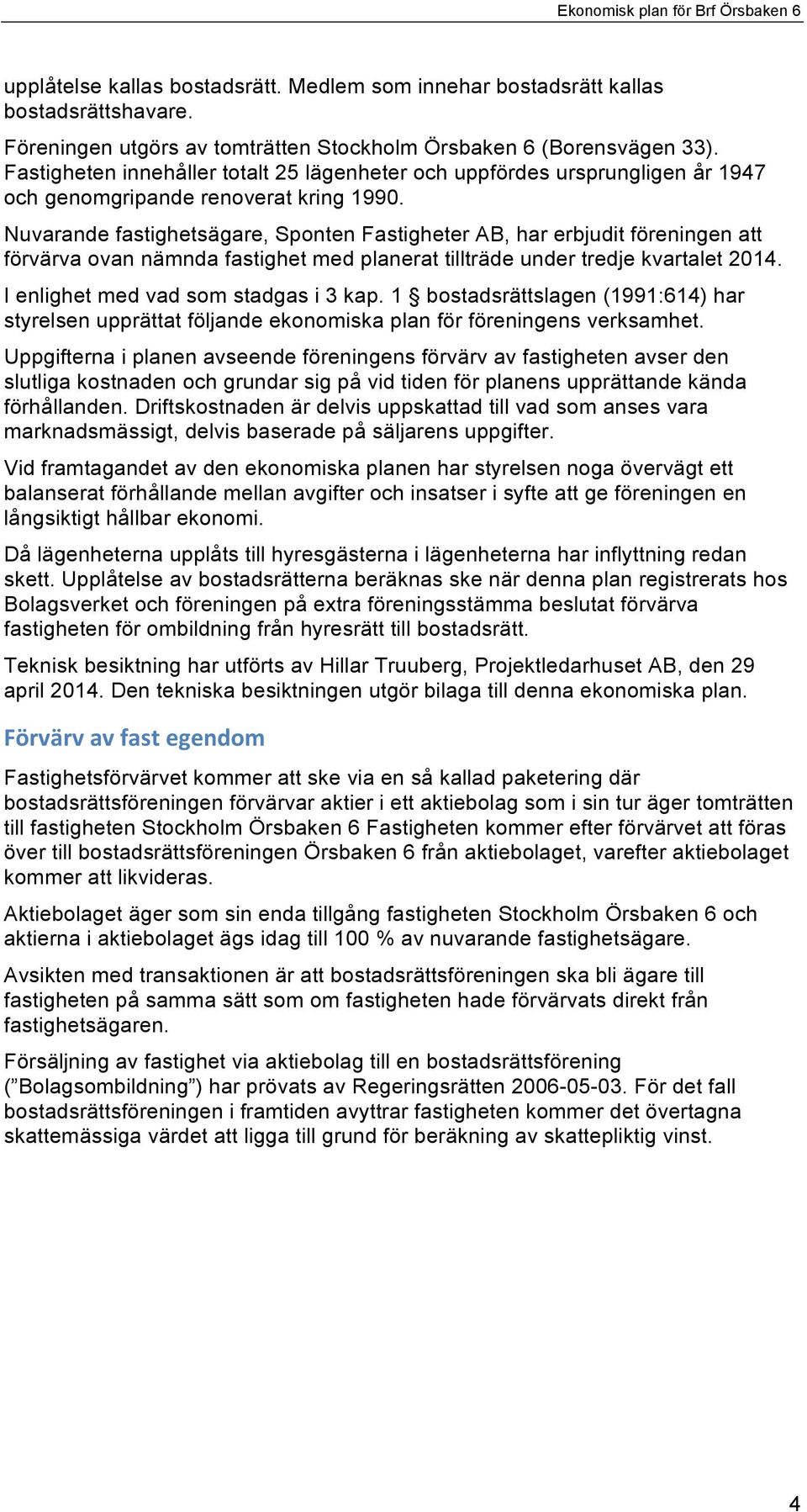 Nuvarande fastighetsägare, Sponten Fastigheter AB, har erbjudit föreningen att förvärva ovan nämnda fastighet med planerat tillträde under tredje kvartalet 2014.