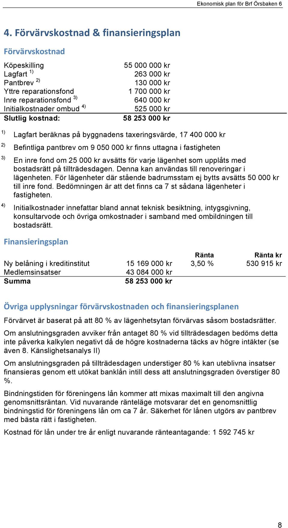 fastigheten En inre fond om 25 000 kr avsätts för varje lägenhet som upplåts med bostadsrätt på tillträdesdagen. Denna kan användas till renoveringar i lägenheten.