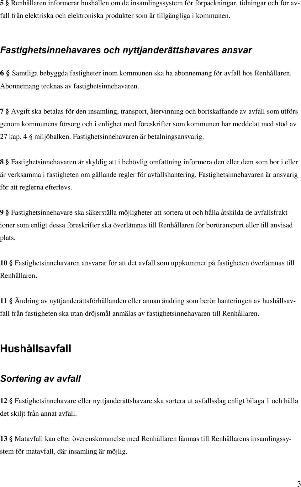 7 Avgift ska betalas för den insamling, transport, återvinning och bortskaffande av avfall som utförs genom kommunens försorg och i enlighet med föreskrifter som kommunen har meddelat med stöd av 27