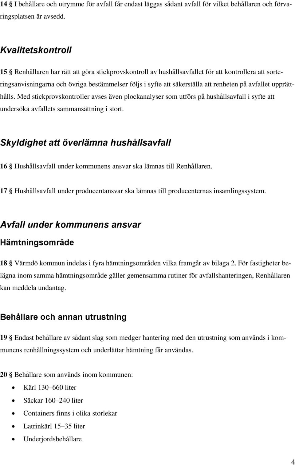 renheten på avfallet upprätthålls. Med stickprovskontroller avses även plockanalyser som utförs på hushållsavfall i syfte att undersöka avfallets sammansättning i stort.