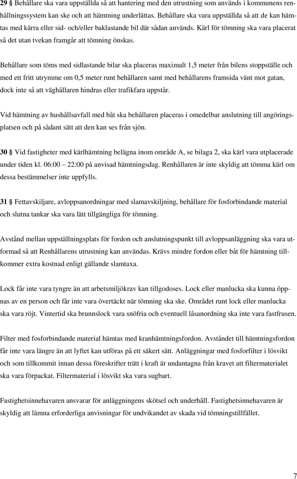 Behållare som töms med sidlastande bilar ska placeras maximalt 1,5 meter från bilens stoppställe och med ett fritt utrymme om 0,5 meter runt behållaren samt med behållarens framsida vänt mot gatan,