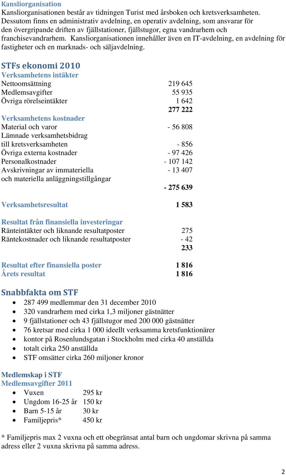 Kansliorganisationen innehåller även en IT-avdelning, en avdelning för fastigheter och en marknads- och säljavdelning.