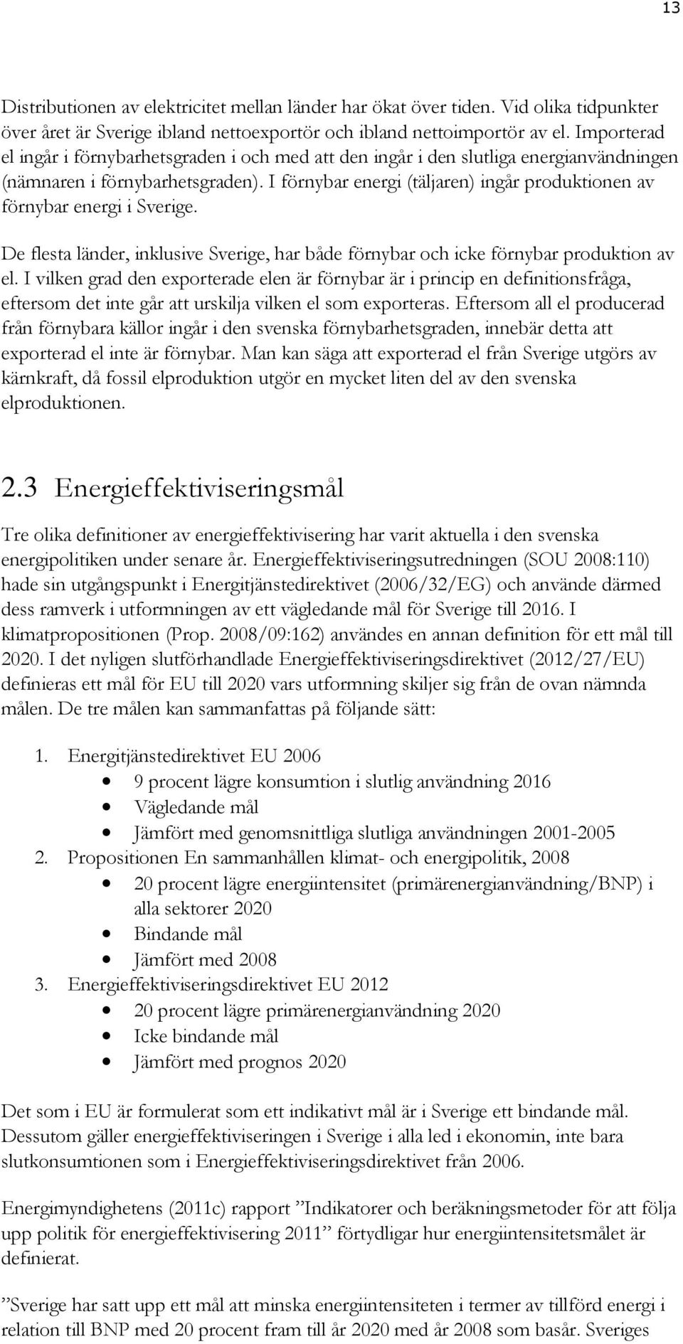 I förnybar energi (täljaren) ingår produktionen av förnybar energi i Sverige. De flesta länder, inklusive Sverige, har både förnybar och icke förnybar produktion av el.