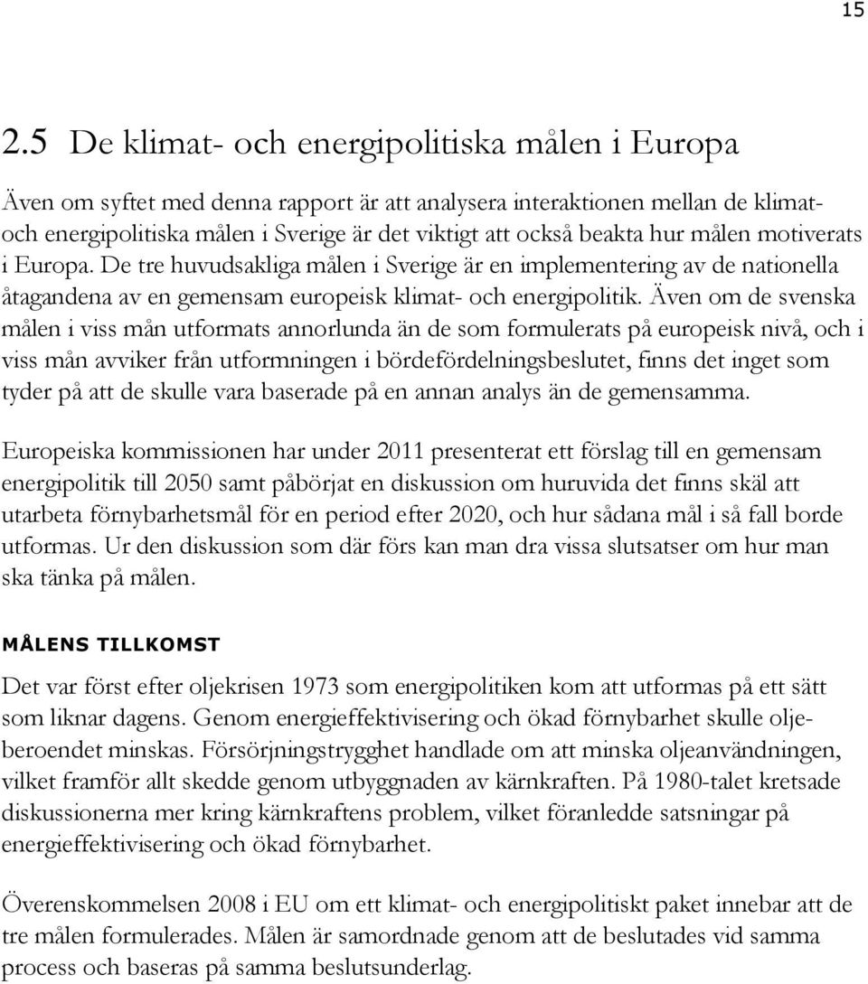 Även om de svenska målen i viss mån utformats annorlunda än de som formulerats på europeisk nivå, och i viss mån avviker från utformningen i bördefördelningsbeslutet, finns det inget som tyder på att