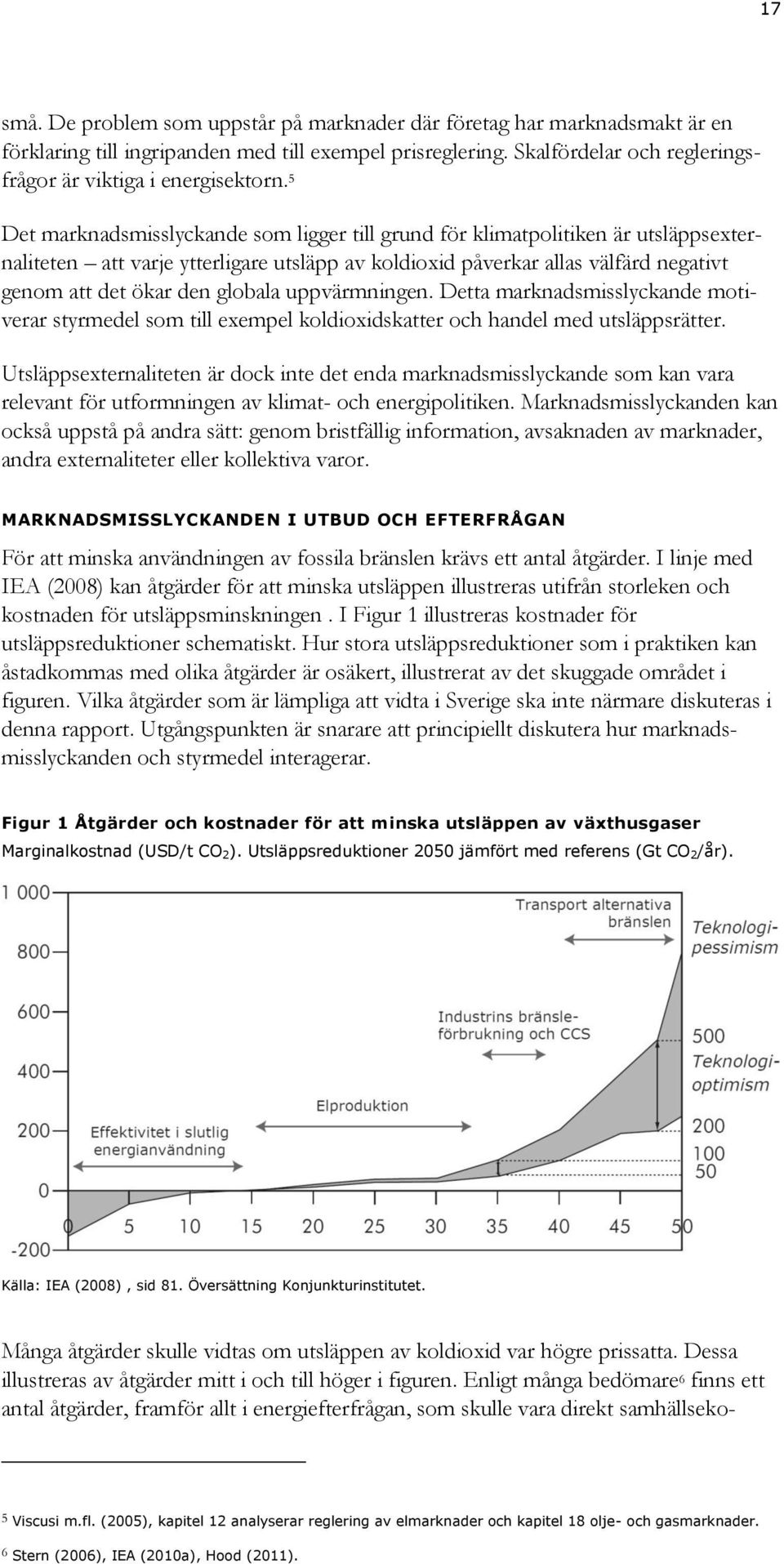 globala uppvärmningen. Detta marknadsmisslyckande motiverar styrmedel som till exempel koldioxidskatter och handel med utsläppsrätter.